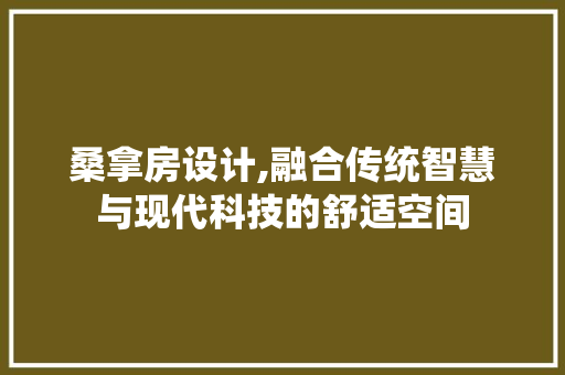 桑拿房设计,融合传统智慧与现代科技的舒适空间