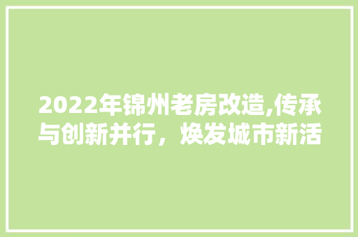 2022年锦州老房改造,传承与创新并行，焕发城市新活力