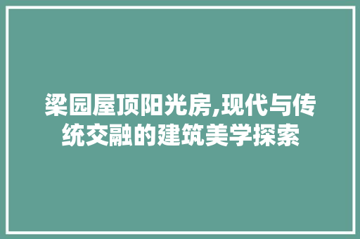 梁园屋顶阳光房,现代与传统交融的建筑美学探索