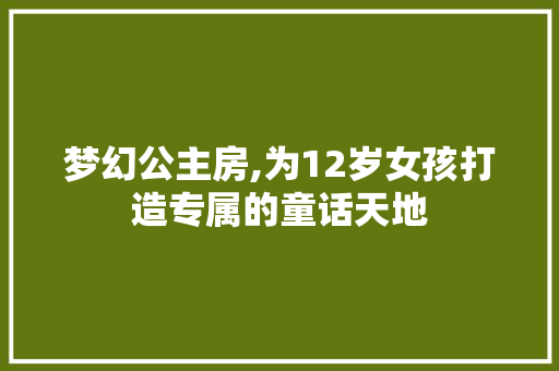 梦幻公主房,为12岁女孩打造专属的童话天地