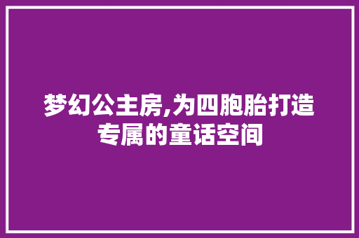 梦幻公主房,为四胞胎打造专属的童话空间