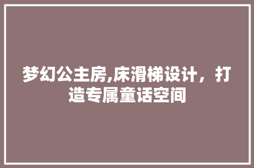 梦幻公主房,床滑梯设计，打造专属童话空间