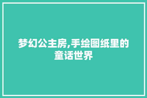 梦幻公主房,手绘图纸里的童话世界