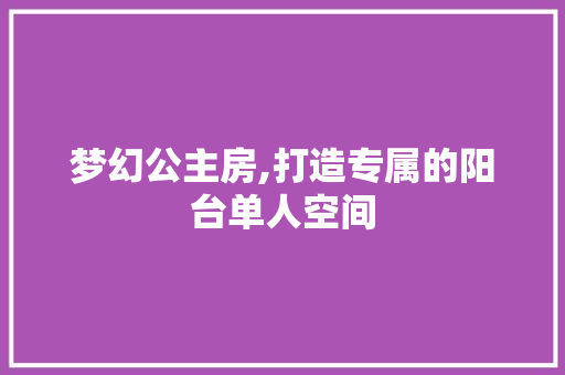 梦幻公主房,打造专属的阳台单人空间