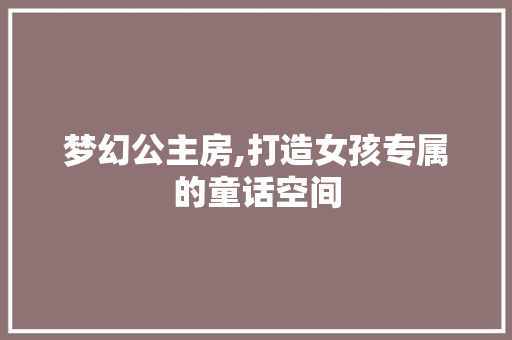 梦幻公主房,打造女孩专属的童话空间