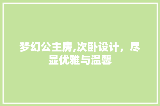 梦幻公主房,次卧设计，尽显优雅与温馨