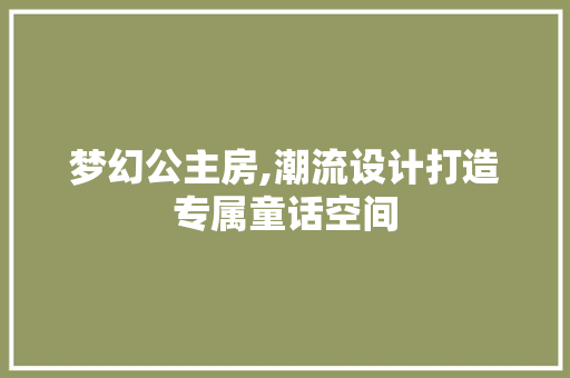 梦幻公主房,潮流设计打造专属童话空间