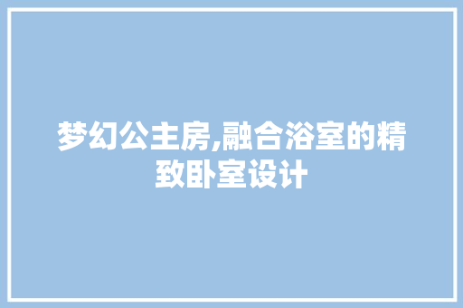 梦幻公主房,融合浴室的精致卧室设计