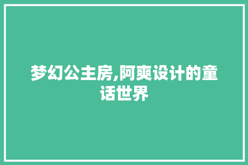 梦幻公主房,阿爽设计的童话世界