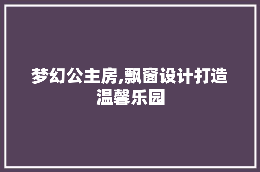 梦幻公主房,飘窗设计打造温馨乐园