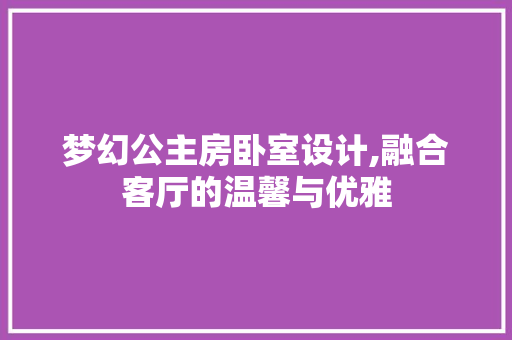 梦幻公主房卧室设计,融合客厅的温馨与优雅