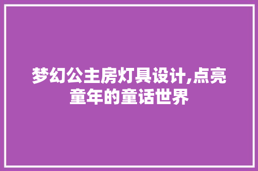 梦幻公主房灯具设计,点亮童年的童话世界
