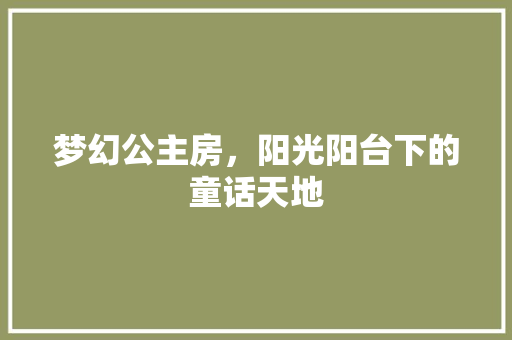梦幻公主房，阳光阳台下的童话天地