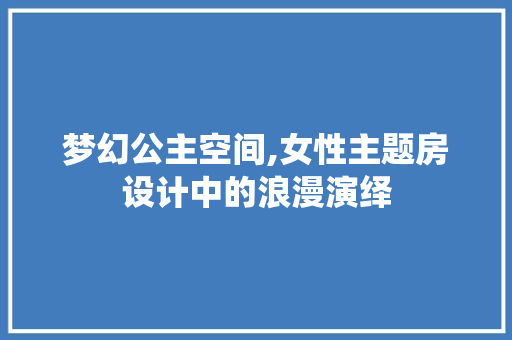 梦幻公主空间,女性主题房设计中的浪漫演绎