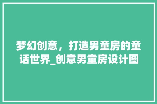 梦幻创意，打造男童房的童话世界_创意男童房设计图背后的故事