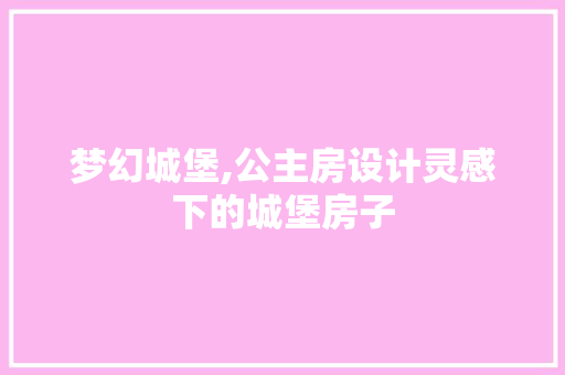 梦幻城堡,公主房设计灵感下的城堡房子