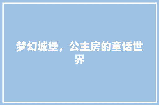 梦幻城堡，公主房的童话世界
