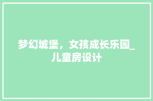 梦幻城堡，女孩成长乐园_儿童房设计