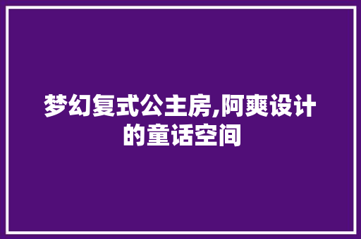 梦幻复式公主房,阿爽设计的童话空间