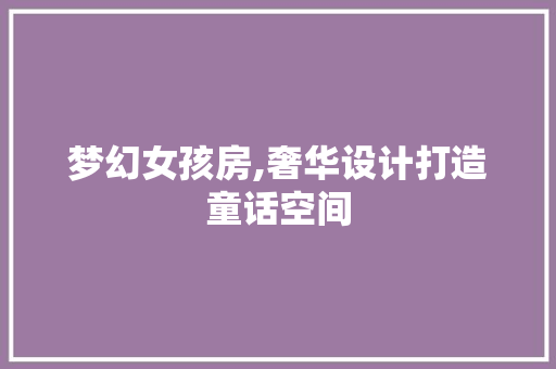 梦幻女孩房,奢华设计打造童话空间