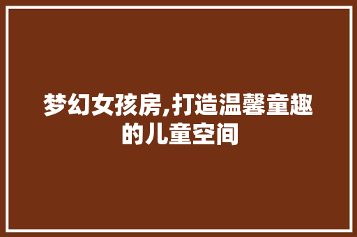 梦幻女孩房,打造温馨童趣的儿童空间
