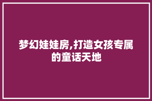 梦幻娃娃房,打造女孩专属的童话天地