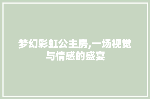 梦幻彩虹公主房,一场视觉与情感的盛宴
