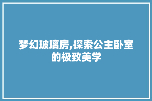 梦幻玻璃房,探索公主卧室的极致美学