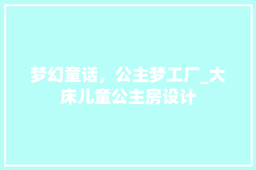 梦幻童话，公主梦工厂_大床儿童公主房设计