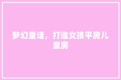 梦幻童话，打造女孩平房儿童房