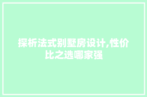 探析法式别墅房设计,性价比之选哪家强