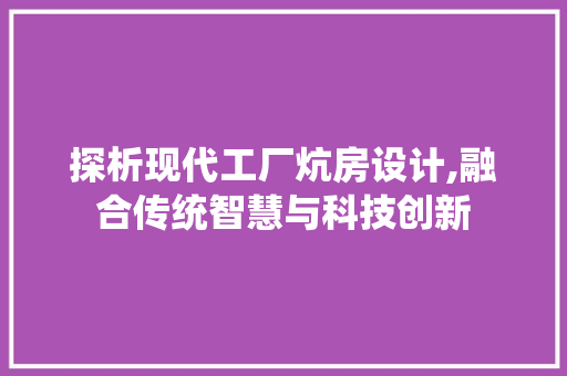 探析现代工厂炕房设计,融合传统智慧与科技创新