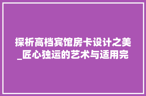 探析高档宾馆房卡设计之美_匠心独运的艺术与适用完美结合