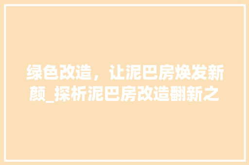 绿色改造，让泥巴房焕发新颜_探析泥巴房改造翻新之路