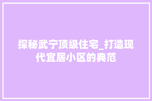 探秘武宁顶级住宅_打造现代宜居小区的典范