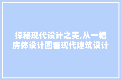 探秘现代设计之美,从一幅房体设计图看现代建筑设计