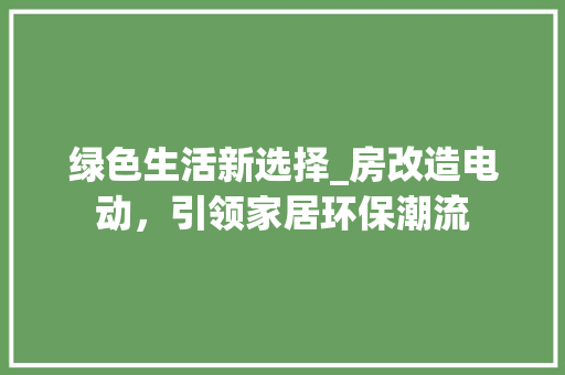 绿色生活新选择_房改造电动，引领家居环保潮流