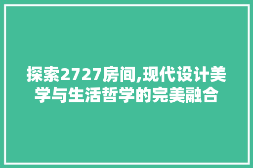 探索2727房间,现代设计美学与生活哲学的完美融合