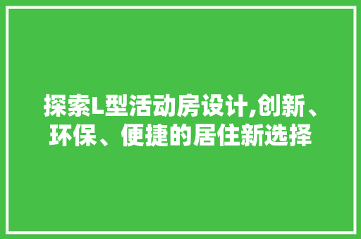 探索L型活动房设计,创新、环保、便捷的居住新选择