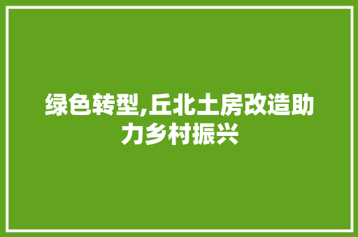 绿色转型,丘北土房改造助力乡村振兴