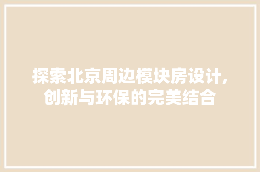 探索北京周边模块房设计,创新与环保的完美结合
