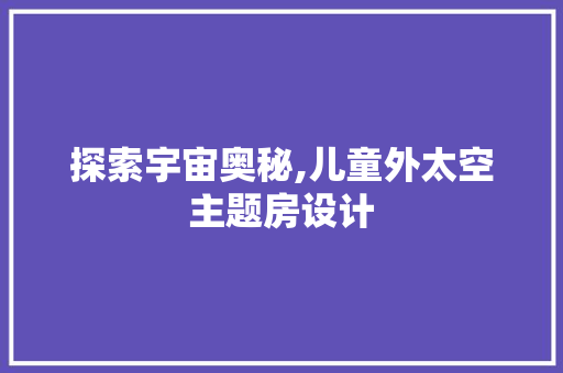 探索宇宙奥秘,儿童外太空主题房设计