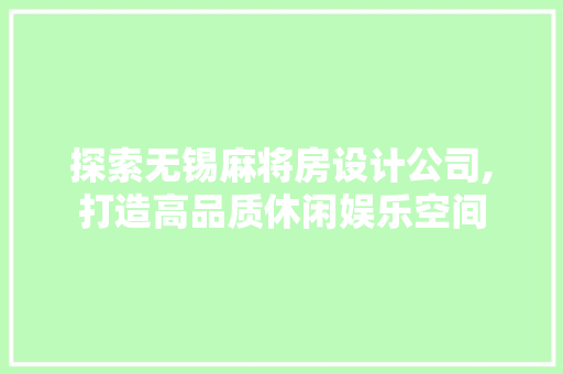 探索无锡麻将房设计公司,打造高品质休闲娱乐空间