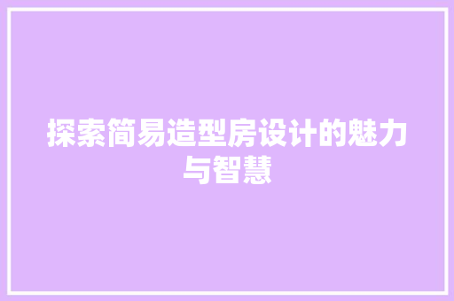 探索简易造型房设计的魅力与智慧