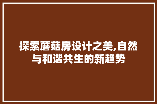 探索蘑菇房设计之美,自然与和谐共生的新趋势