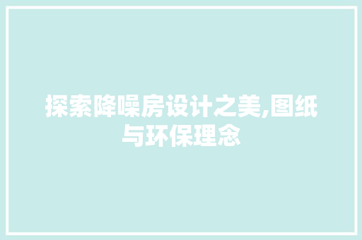 探索降噪房设计之美,图纸与环保理念