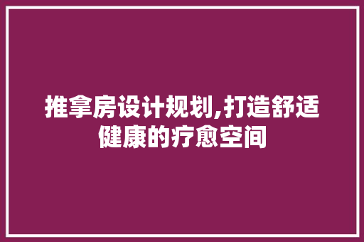 推拿房设计规划,打造舒适健康的疗愈空间