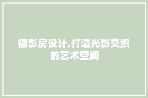 摄影房设计,打造光影交织的艺术空间