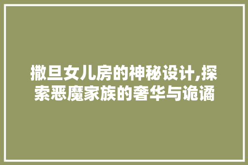 撒旦女儿房的神秘设计,探索恶魔家族的奢华与诡谲