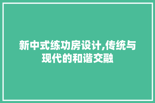 新中式练功房设计,传统与现代的和谐交融